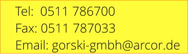 Tel:  0511 786700 Fax: 0511 787033 Email: gorski-gmbh@arcor.de